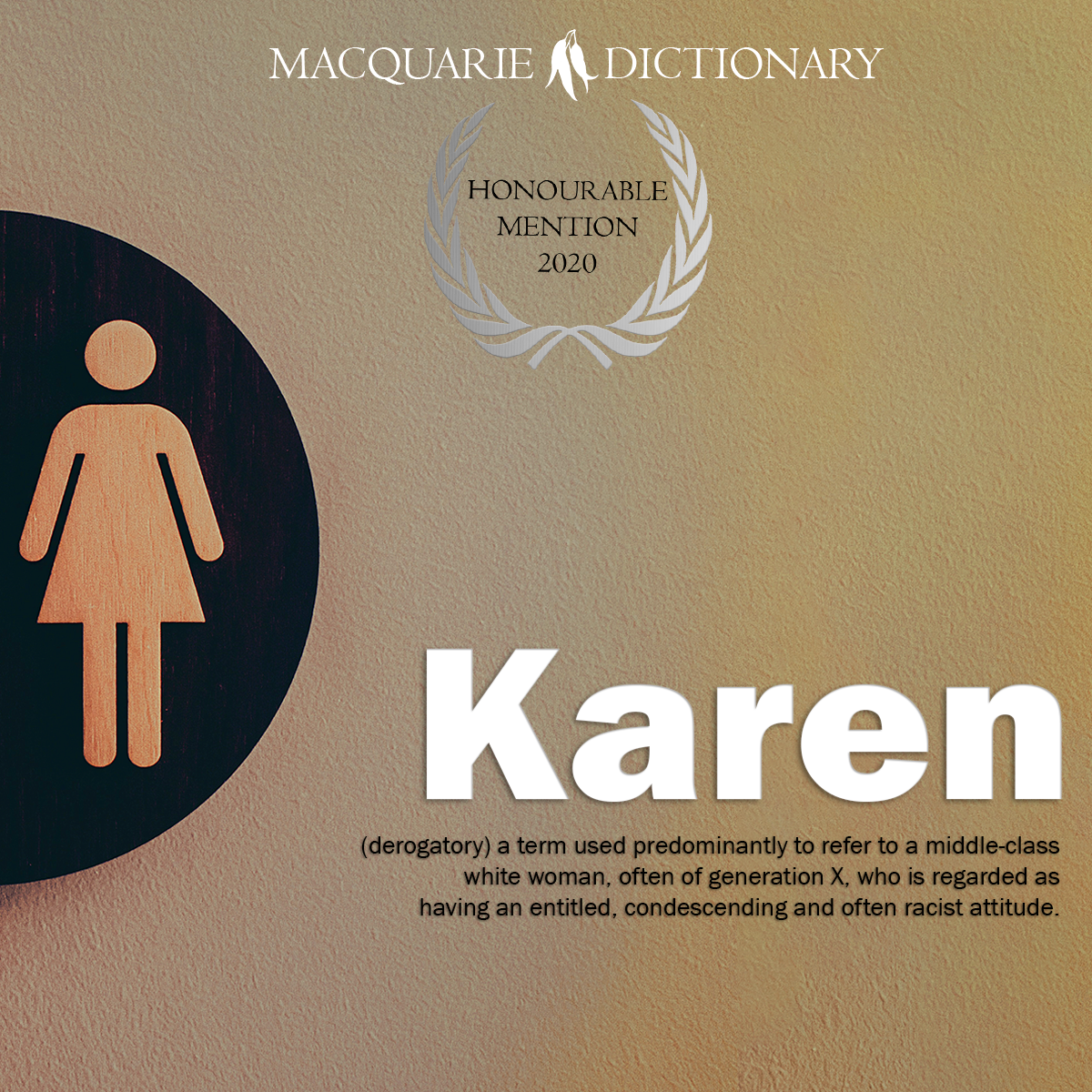 Karen - a term used predominantly to refer to a middle-class white woman, often of generation X, who is regarded as having an entitled, condescending and often racist attitude.
